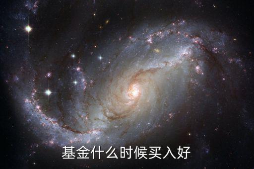 什么時(shí)候購(gòu)入基金合適,基金什么時(shí)候買好