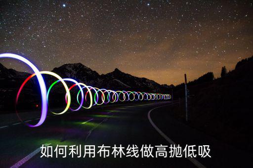 怎么在k線上做高拋低吸,散戶(hù)如何正確的高拋低吸