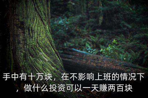 手中有十萬塊，在不影響上班的情況下，做什么投資可以一天賺兩百塊