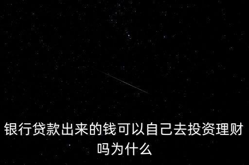 銀行貸款出來(lái)的錢(qián)可以自己去投資理財(cái)嗎為什么