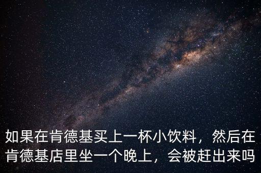 如果在肯德基買上一杯小飲料，然后在肯德基店里坐一個(gè)晚上，會(huì)被趕出來(lái)嗎