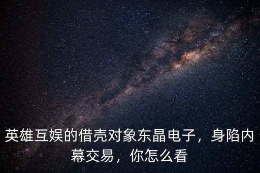 英雄互娛的借殼對(duì)象東晶電子，身陷內(nèi)幕交易，你怎么看