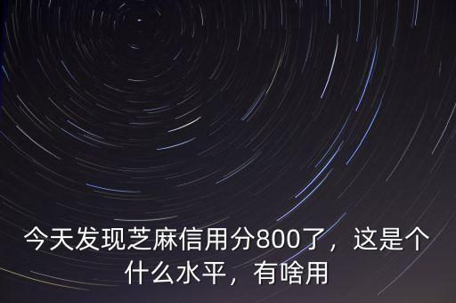 今天發(fā)現(xiàn)芝麻信用分800了，這是個(gè)什么水平，有啥用