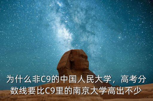 為什么非C9的中國人民大學，高考分數(shù)線要比C9里的南京大學高出不少