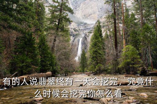 有的人說翡翠終有一天會挖完，究竟什么時候會挖完你怎么看