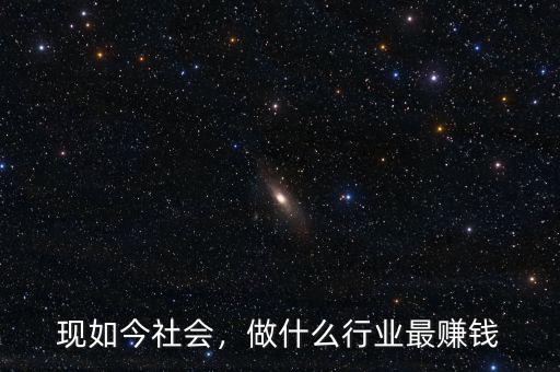 現(xiàn)如今社會(huì)，做什么行業(yè)最賺錢
