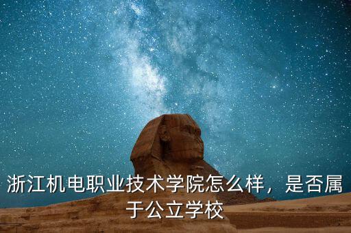 浙江機(jī)電職業(yè)技術(shù)學(xué)院怎么樣，是否屬于公立學(xué)校