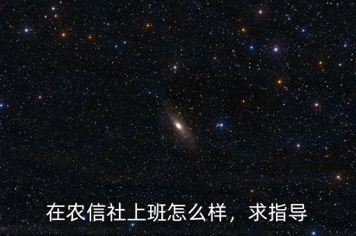 在農(nóng)信社上班怎么樣，求指導(dǎo)