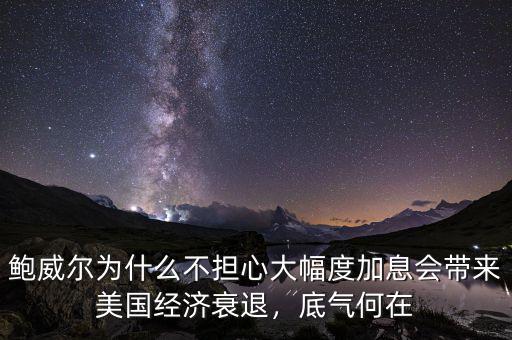 鮑威爾為什么不擔(dān)心大幅度加息會(huì)帶來(lái)美國(guó)經(jīng)濟(jì)衰退，底氣何在