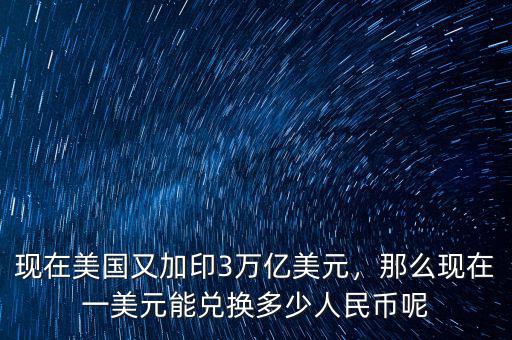 現(xiàn)在美國又加印3萬億美元，那么現(xiàn)在一美元能兌換多少人民幣呢