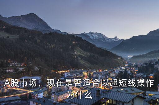 A股市場(chǎng)，現(xiàn)在是否適合以超短線操作為什么