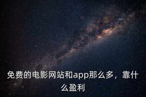 免費(fèi)的電影網(wǎng)站和app那么多，靠什么盈利