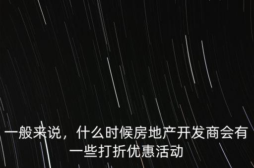 一般來說，什么時(shí)候房地產(chǎn)開發(fā)商會有一些打折優(yōu)惠活動(dòng)