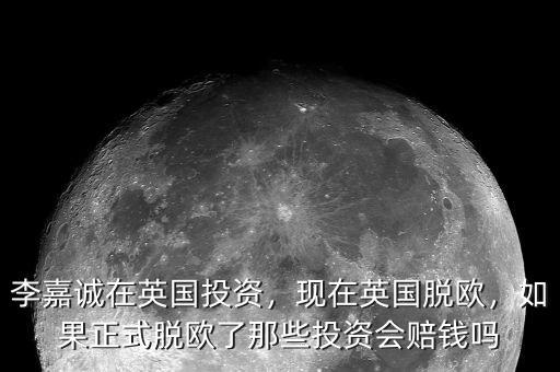 李嘉誠在英國投資，現(xiàn)在英國脫歐，如果正式脫歐了那些投資會賠錢嗎