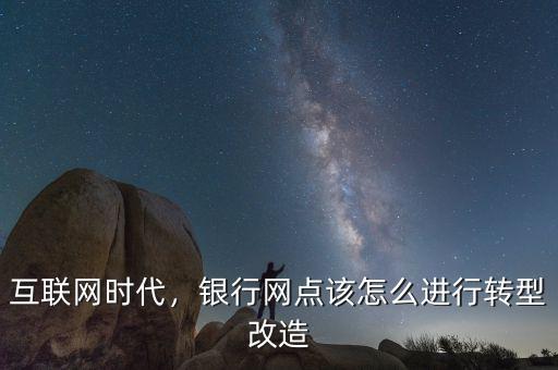 互聯(lián)網(wǎng)時(shí)代，銀行網(wǎng)點(diǎn)該怎么進(jìn)行轉(zhuǎn)型改造