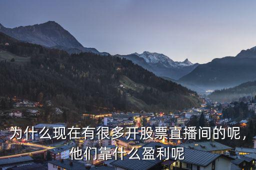 為什么現(xiàn)在有很多開股票直播間的呢，他們靠什么盈利呢