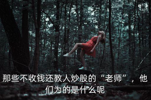 那些不收錢還教人炒股的“老師”，他們?yōu)榈氖鞘裁茨? class=