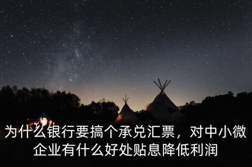 為什么銀行要搞個(gè)承兌匯票，對(duì)中小微企業(yè)有什么好處貼息降低利潤