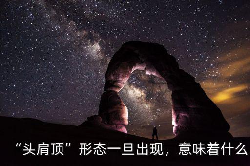 “頭肩頂”形態(tài)一旦出現(xiàn)，意味著什么