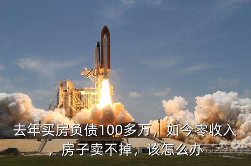 去年買房負(fù)債100多萬，如今零收入，房子賣不掉，該怎么辦