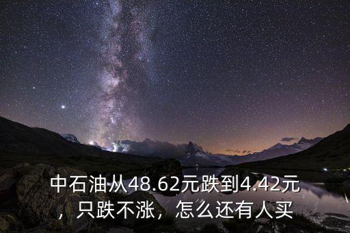 中石油從48.62元跌到4.42元，只跌不漲，怎么還有人買