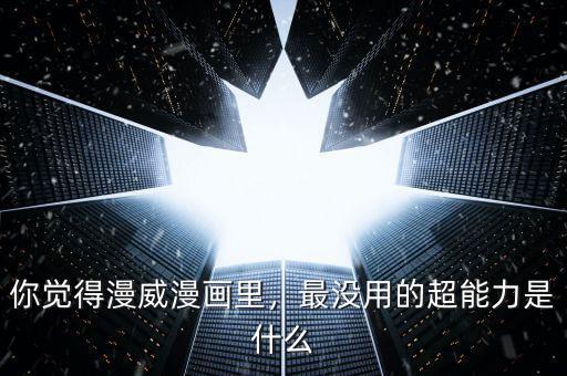 你覺得漫威漫畫里，最沒用的超能力是什么