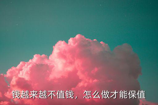 錢越來越不值錢，怎么做才能保值