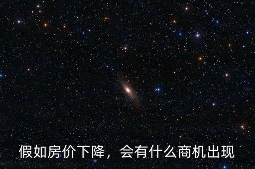 假如房價下降，會有什么商機出現(xiàn)