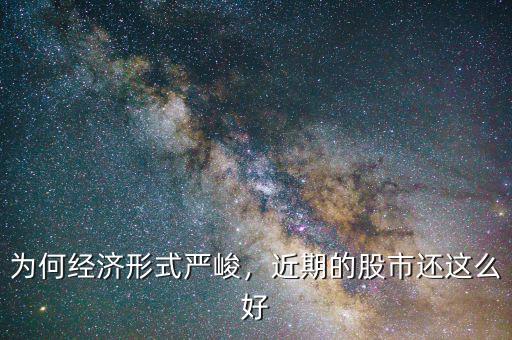 為何經(jīng)濟(jì)形式嚴(yán)峻，近期的股市還這么好