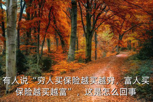 有人說“窮人買保險越買越窮，富人買保險越買越富”，這是怎么回事