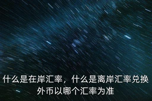 什么是在岸匯率，什么是離岸匯率兌換外幣以哪個匯率為準