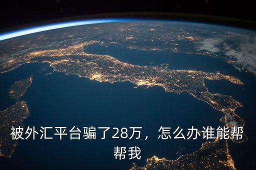 被外匯平臺(tái)騙了28萬，怎么辦誰(shuí)能幫幫我