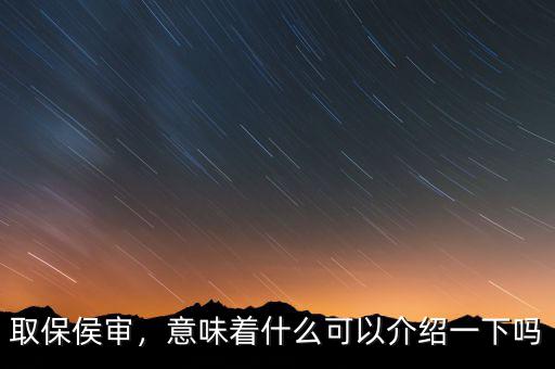 取保侯審，意味著什么可以介紹一下嗎