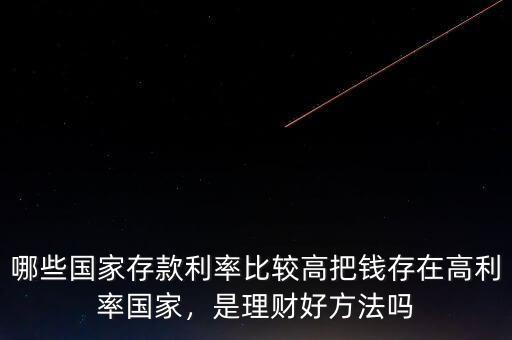 哪些國家存款利率比較高把錢存在高利率國家，是理財好方法嗎