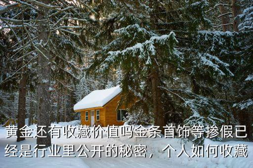 黃金還有收藏價值嗎金條首飾等摻假已經(jīng)是行業(yè)里公開的秘密，個人如何收藏