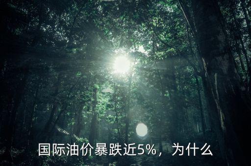 國際油價暴跌近5%，為什么