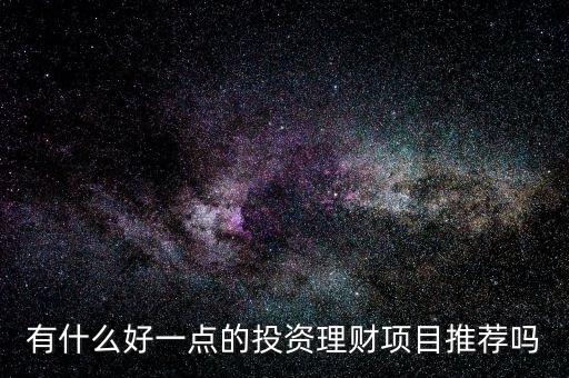 有什么好的理財項(xiàng)目,你們有什么好投資的項(xiàng)目