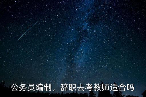 公務員編制，辭職去考教師適合嗎