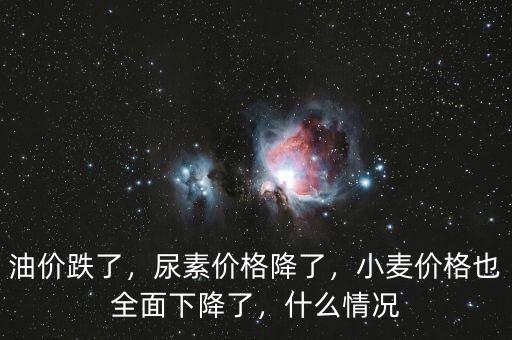 油價跌了，尿素價格降了，小麥價格也全面下降了，什么情況