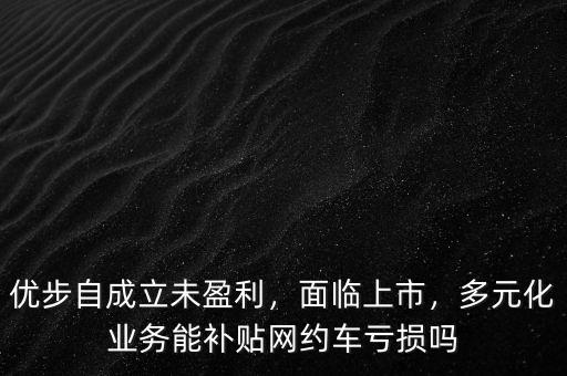 優(yōu)步自成立未盈利，面臨上市，多元化業(yè)務(wù)能補(bǔ)貼網(wǎng)約車(chē)虧損嗎