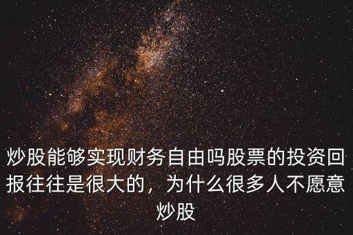 炒股能夠實現財務自由嗎股票的投資回報往往是很大的，為什么很多人不愿意炒股