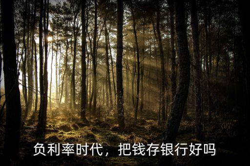 負(fù)利率時(shí)代，把錢存銀行好嗎