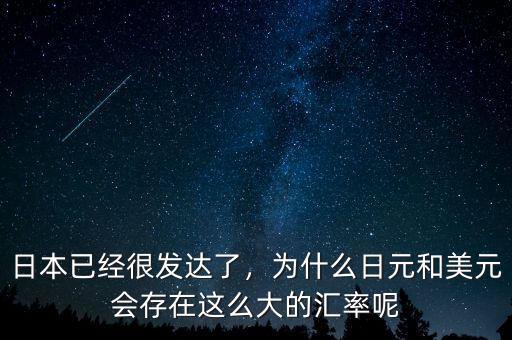 日本已經(jīng)很發(fā)達(dá)了，為什么日元和美元會存在這么大的匯率呢