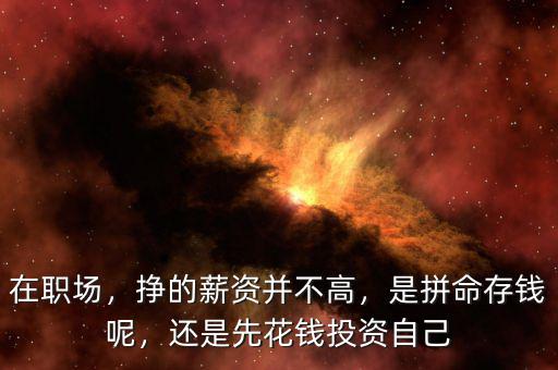 在職場(chǎng)，掙的薪資并不高，是拼命存錢呢，還是先花錢投資自己