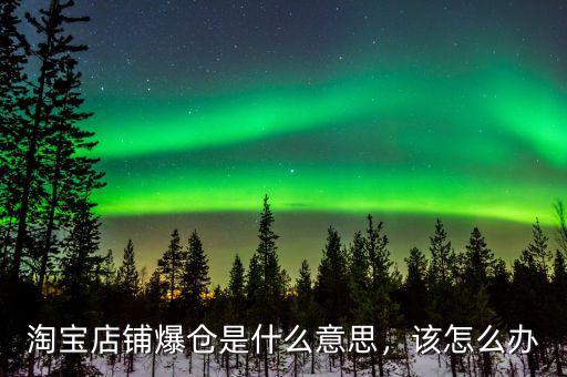 淘寶店鋪爆倉是什么意思，該怎么辦