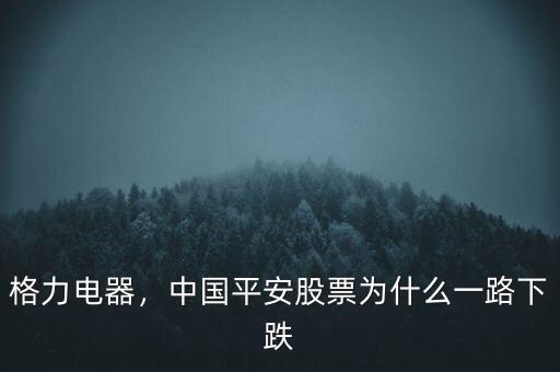 格力電器，中國平安股票為什么一路下跌