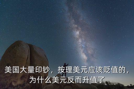 美國大量印鈔，按理美元應該貶值的，為什么美元反而升值了
