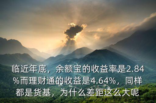 臨近年底，余額寶的收益率是2.84%而理財(cái)通的收益是4.64%，同樣都是貨基，為什么差距這么大呢