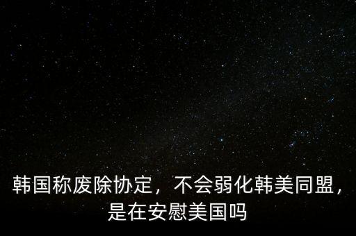 韓國稱廢除協(xié)定，不會弱化韓美同盟，是在安慰美國嗎