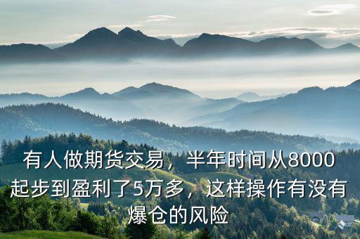 有人做期貨交易，半年時(shí)間從8000起步到盈利了5萬(wàn)多，這樣操作有沒(méi)有爆倉(cāng)的風(fēng)險(xiǎn)